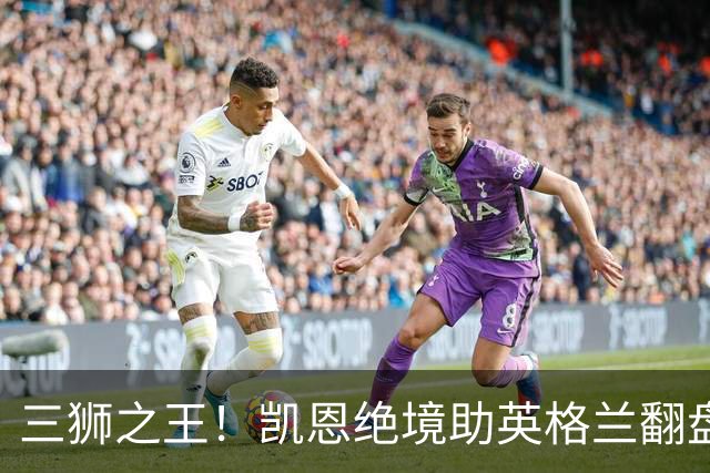 三狮之王！凯恩绝境助英格兰翻盘 世界杯进球数超贝利