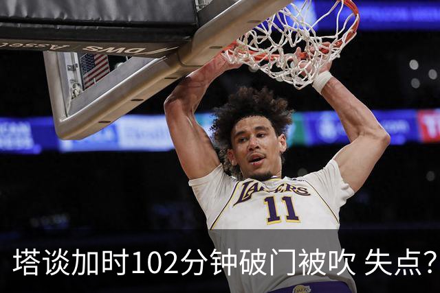 塔谈加时102分钟破门被吹 失点？困难时刻还会承担责任