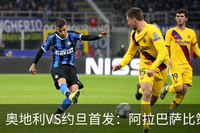 奥地利VS约旦首发：阿拉巴萨比策先发 阿瑙替补待命