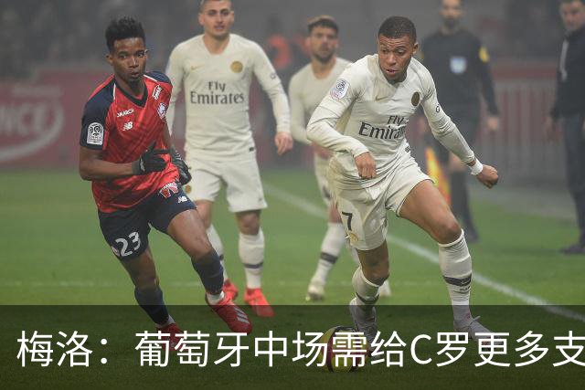 梅洛：葡萄牙中场需给C罗更多支持，他们在巴黎明明总能传出好球
