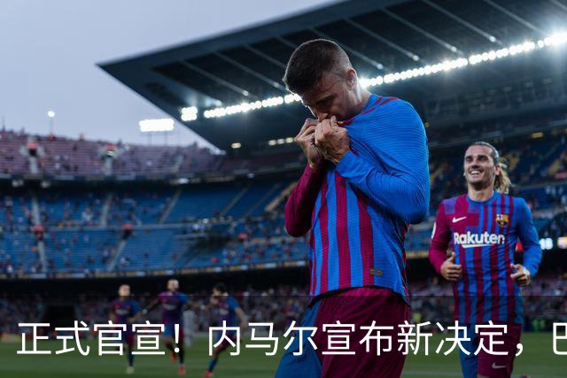 正式官宣！内马尔宣布新决定，巴西男足批准，首秀曝光