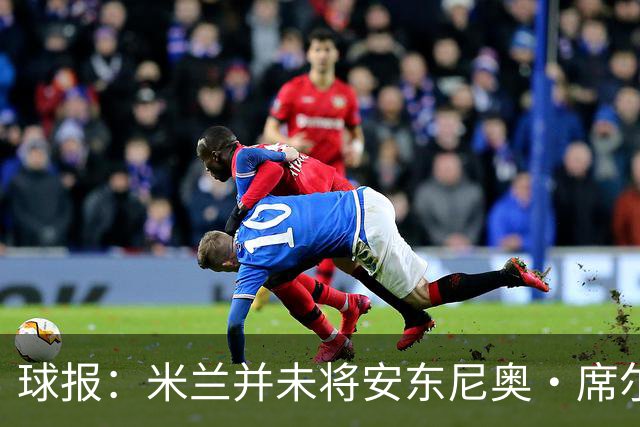 球报：米兰并未将安东尼奥·席尔瓦视为首要目标，他仍可能续约